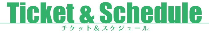 TICKET&SCHEDULE チケット&スケジュール